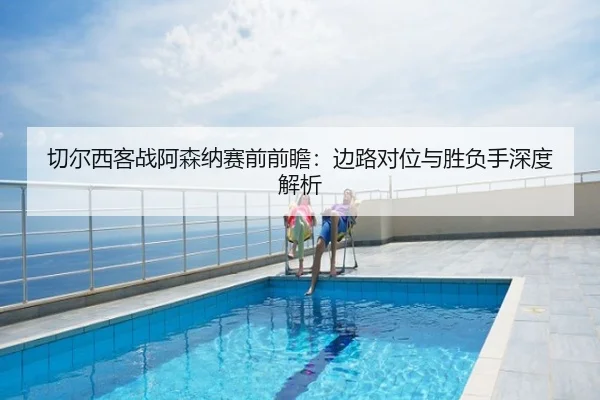 切尔西客战阿森纳赛前前瞻：边路对位与胜负手深度解析