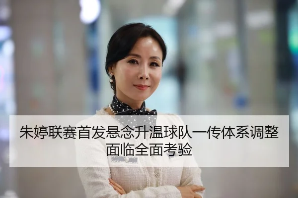 朱婷联赛首发悬念升温球队一传体系调整面临全面考验