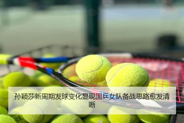 孙颖莎新周期发球变化显现国乒女队备战思路愈发清晰